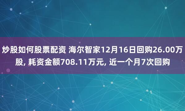 炒股如何股票配资 海尔智家12月16日回购26.00万股, 耗资金额708.11万元, 近一个月7次回购