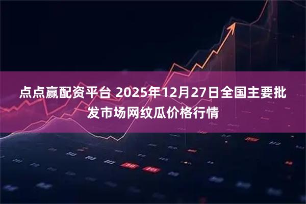 点点赢配资平台 2025年12月27日全国主要批发市场网纹瓜价格行情