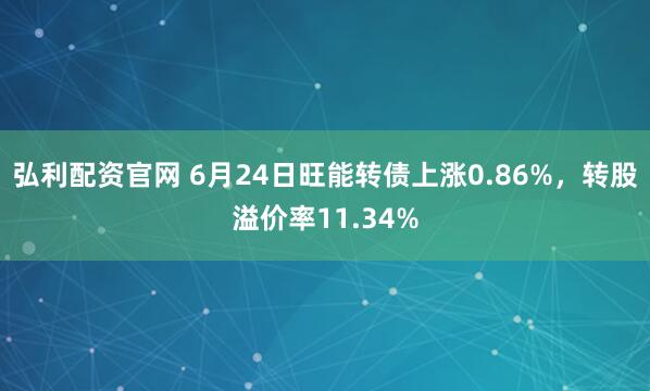 弘利配资官网 6月24日旺能转债上涨0.86%，转股溢价率11.34%