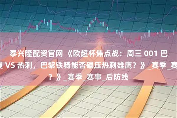 泰兴隆配资官网 《欧超杯焦点战：周三 001 巴黎圣日耳曼 VS 热刺，巴黎铁骑能否碾压热刺雄鹰？》_赛季_赛事_后防线